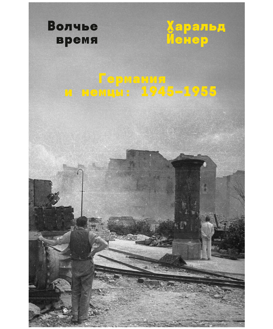 Волчье время. Германия и немцы: 1945–1955